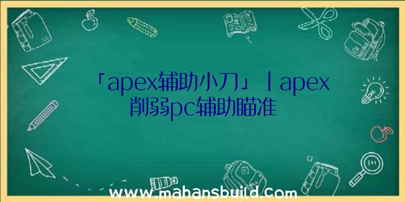 「apex辅助小刀」|apex削弱pc辅助瞄准